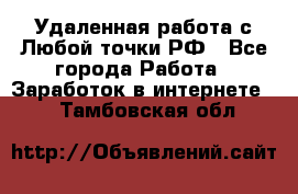 Удаленная работа с Любой точки РФ - Все города Работа » Заработок в интернете   . Тамбовская обл.